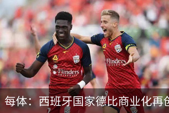 每体:西班牙国家德比商业化再创新高