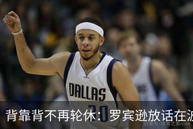 背靠背不再轮休:罗宾逊放话在波士顿要打满两晚