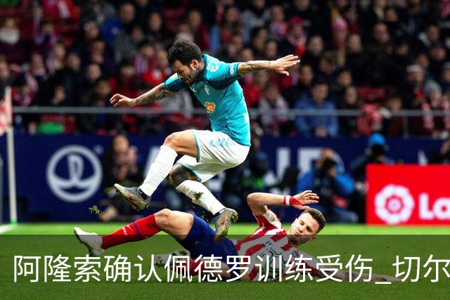 阿隆索确认佩德罗训练受伤 切尔西德比前折损锋线主力