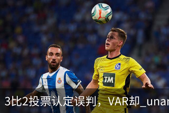 3比2投票认定误判，VAR却 unanimous 不介入