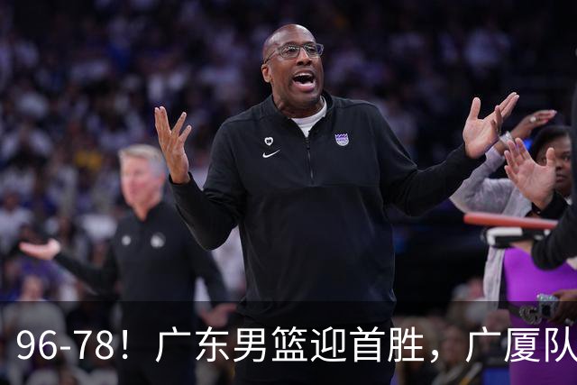 96-78！广东男篮迎首胜，广厦队发挥失常，转折始于第三节开始